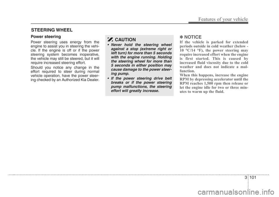 KIA Sedona 2008 2.G Owners Manual 3 101
Features of your vehicle
Power steering
Power steering uses energy from the
engine to assist you in steering the vehi-
cle. If the engine is off or if the power
steering system becomes inoperati