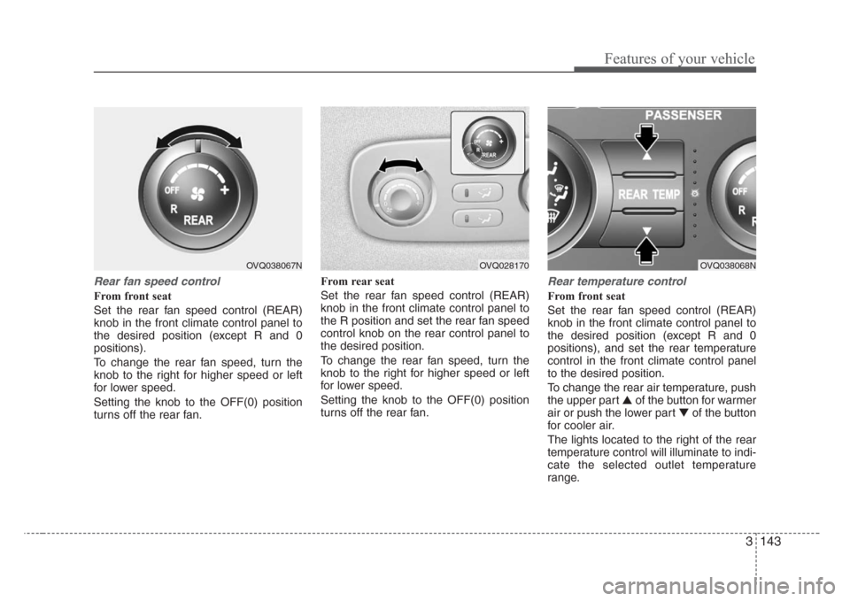 KIA Sedona 2008 2.G Owners Manual 3 143
Features of your vehicle
Rear fan speed control
From front seat
Set the rear fan speed control (REAR)
knob in the front climate control panel to
the desired position (except R and 0
positions).
