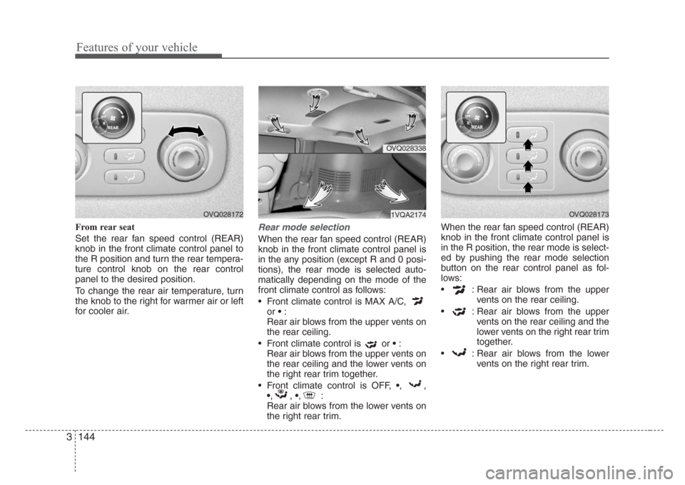 KIA Sedona 2008 2.G Owners Manual Features of your vehicle
144 3
From rear seat
Set the rear fan speed control (REAR)
knob in the front climate control panel to
the R position and turn the rear tempera-
ture control knob on the rear c