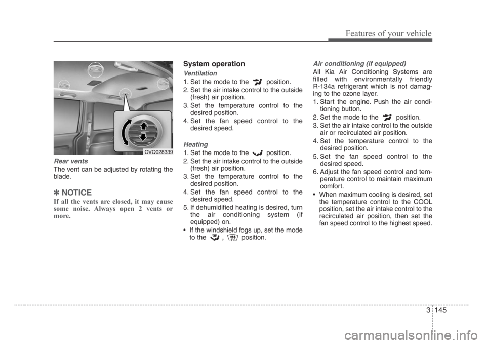 KIA Sedona 2008 2.G Owners Manual 3 145
Features of your vehicle
Rear vents
The vent can be adjusted by rotating the
blade.
✽
NOTICE
If all the vents are closed, it may cause
some noise. Always open 2 vents or
more.
System operation
