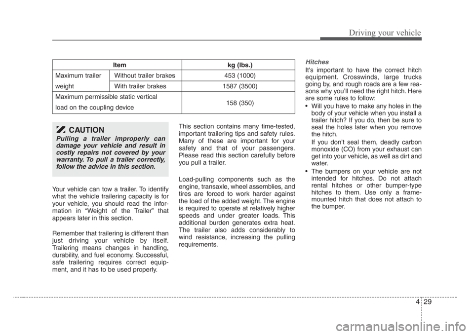 KIA Sedona 2008 2.G Owners Manual 429
Driving your vehicle
Your vehicle can tow a trailer. To identify
what the vehicle trailering capacity is for
your vehicle, you should read the infor-
mation in “Weight of the Trailer” that
app