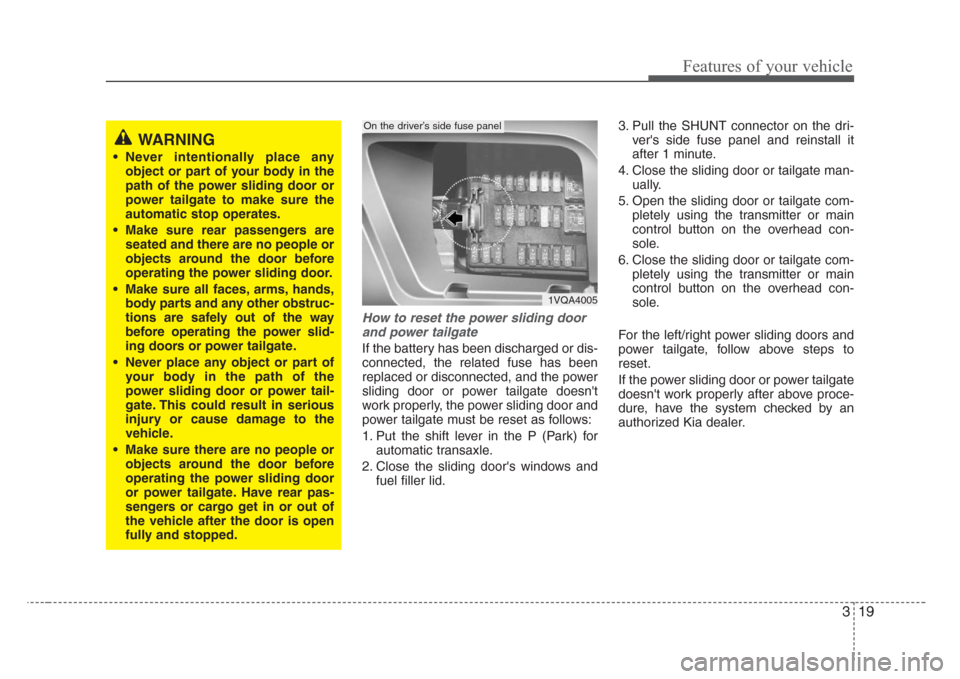 KIA Sedona 2008 2.G Owners Manual 319
Features of your vehicle
How to reset the power sliding door
and power tailgate
If the battery has been discharged or dis-
connected, the related fuse has been
replaced or disconnected, and the po
