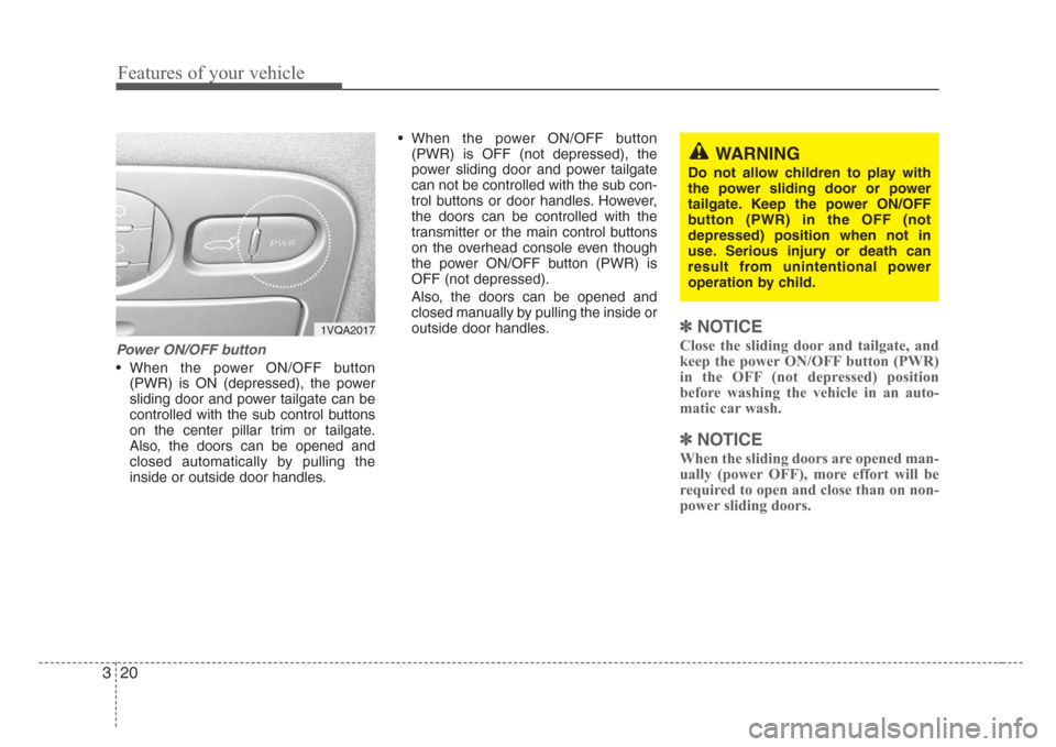 KIA Sedona 2008 2.G Owners Manual Features of your vehicle
20 3
Power ON/OFF button
• When the power ON/OFF button
(PWR) is ON (depressed), the power
sliding door and power tailgate can be
controlled with the sub control buttons
on 