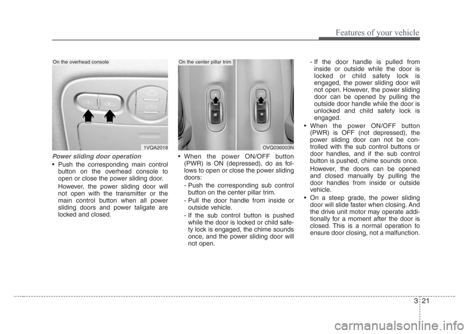 KIA Sedona 2008 2.G Owners Manual 321
Features of your vehicle
Power sliding door operation
• Push the corresponding main control
button on the overhead console to
open or close the power sliding door.
However, the power sliding doo