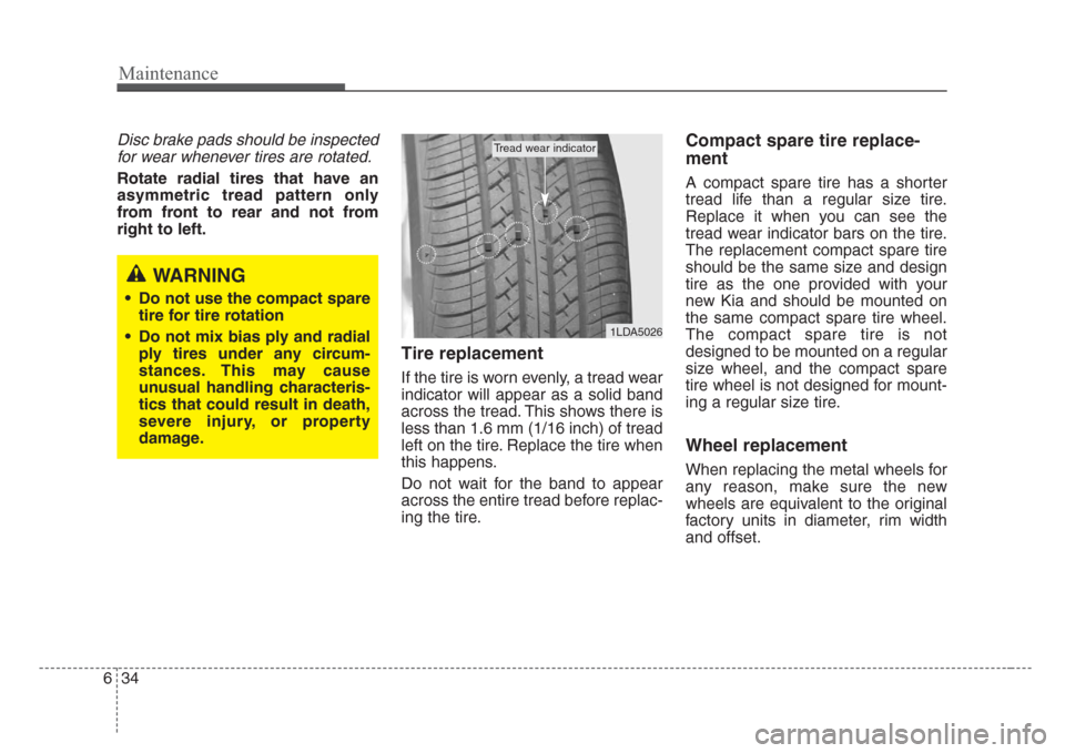 KIA Sedona 2008 2.G Owners Manual Maintenance
34 6
Disc brake pads should be inspected
for wear whenever tires are rotated.
Rotate radial tires that have an
asymmetric tread pattern only
from front to rear and not from
right to left.
