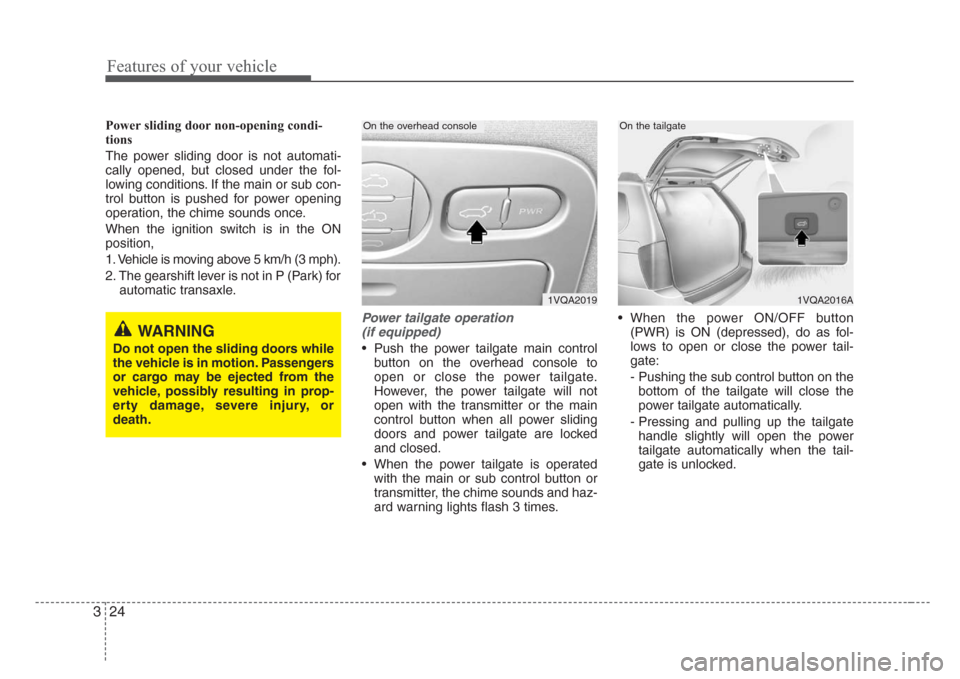 KIA Sedona 2008 2.G Owners Manual Features of your vehicle
24 3
Power sliding door non-opening condi-
tions
The power sliding door is not automati-
cally opened, but closed under the fol-
lowing conditions. If the main or sub con-
tro