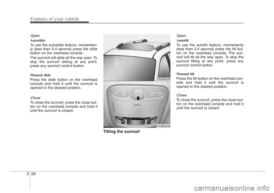 KIA Sedona 2008 2.G Owners Manual Features of your vehicle
34 3
Open
Autoslide
To use the autoslide feature, momentari-
ly (less than 0.4 second) press the slide
button on the overhead console.
The sunroof will slide all the way open.
