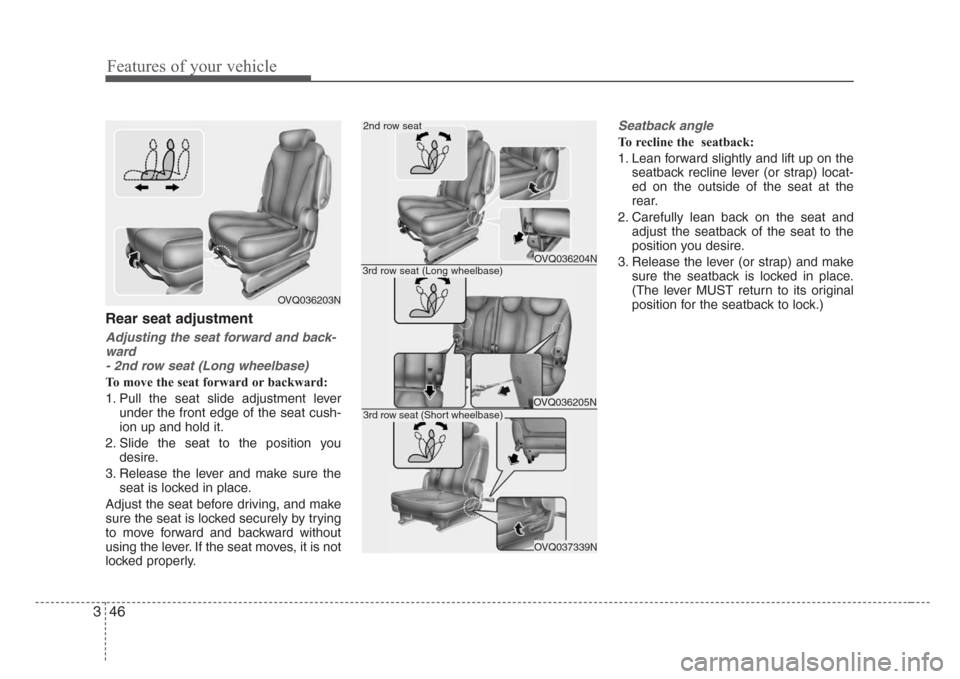 KIA Sedona 2008 2.G Owners Manual Features of your vehicle
46 3
Rear seat adjustment
Adjusting the seat forward and back-
ward 
- 2nd row seat (Long wheelbase)
To move the seat forward or backward:
1. Pull the seat slide adjustment le