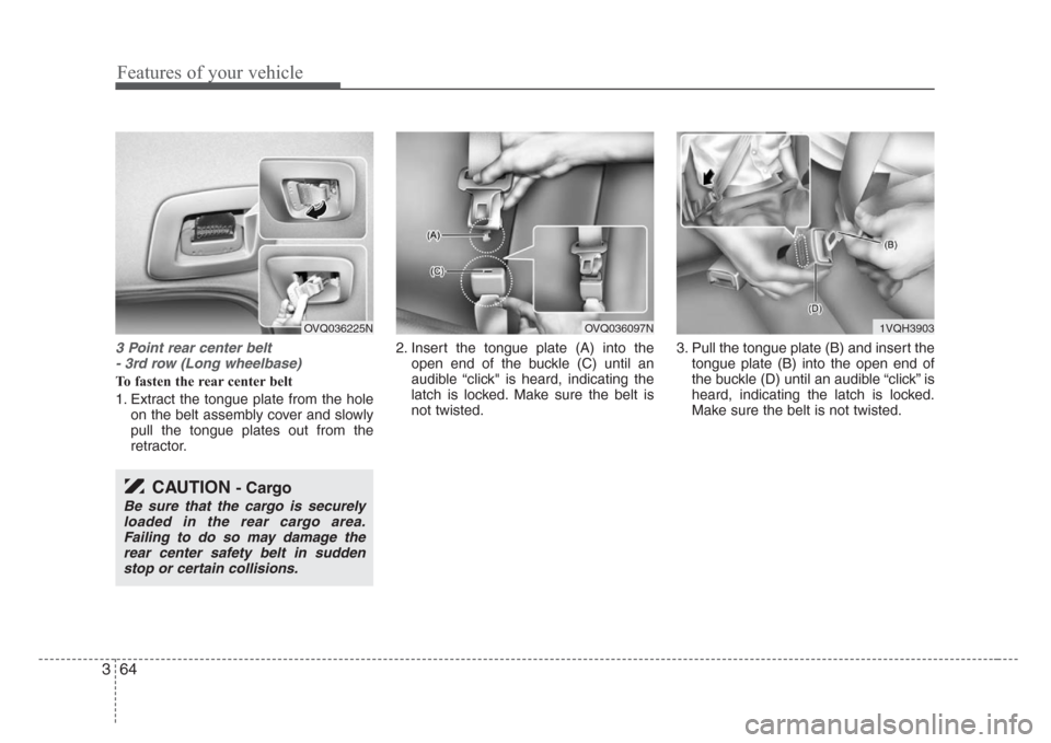 KIA Sedona 2008 2.G Owners Manual Features of your vehicle
64 3
3 Point rear center belt 
- 3rd row (Long wheelbase)
To fasten the rear center belt
1. Extract the tongue plate from the hole
on the belt assembly cover and slowly
pull t
