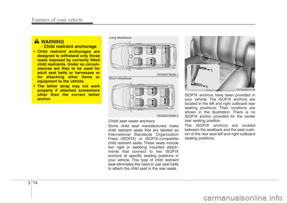 KIA Sedona 2008 2.G Owners Manual Features of your vehicle
74 3
Child seat lower anchors
Some child seat manufacturers make
child restraint seats that are labeled as
International Standards Organization
Fixed (ISOFIX) or ISOFIX-compat