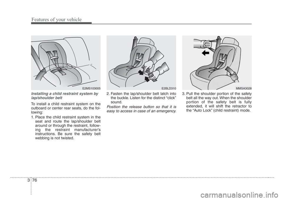 KIA Sedona 2008 2.G Owners Manual Features of your vehicle
76 3
Installing a child restraint system by
lap/shoulder belt
To install a child restraint system on the
outboard or center rear seats, do the fol-
lowing:
1. Place the child 