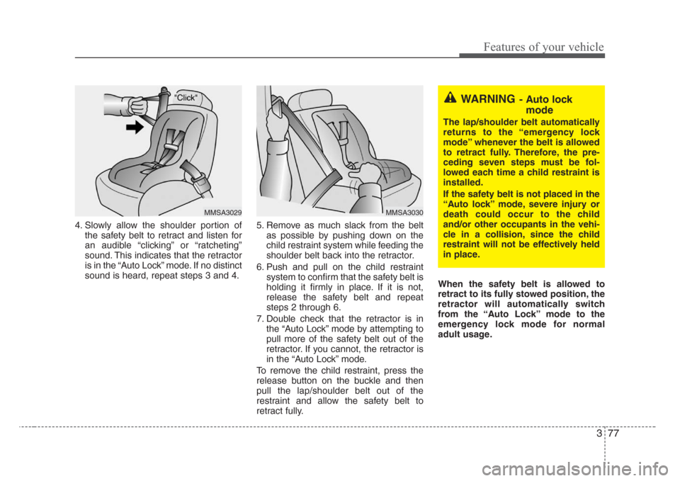 KIA Sedona 2008 2.G Owners Manual 377
Features of your vehicle
4. Slowly allow the shoulder portion of
the safety belt to retract and listen for
an audible “clicking” or “ratcheting”
sound. This indicates that the retractor
is