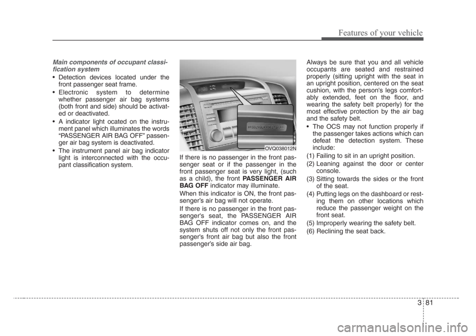 KIA Sedona 2008 2.G Owners Manual 381
Features of your vehicle
Main components of occupant classi-
fication system
• Detection devices located under the
front passenger seat frame.
• Electronic system to determine
whether passenge