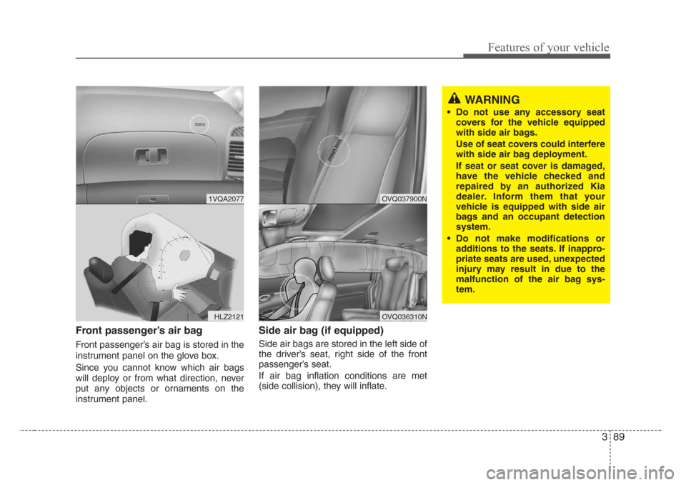 KIA Sedona 2008 2.G Owners Manual 389
Features of your vehicle
Front passenger’s air bag
Front passenger’s air bag is stored in the
instrument panel on the glove box.
Since you cannot know which air bags
will deploy or from what d KIA Sedona 2008 2.G Owners Manual 389
Features of your vehicle
Front passenger’s air bag
Front passenger’s air bag is stored in the
instrument panel on the glove box.
Since you cannot know which air bags
will deploy or from what d
