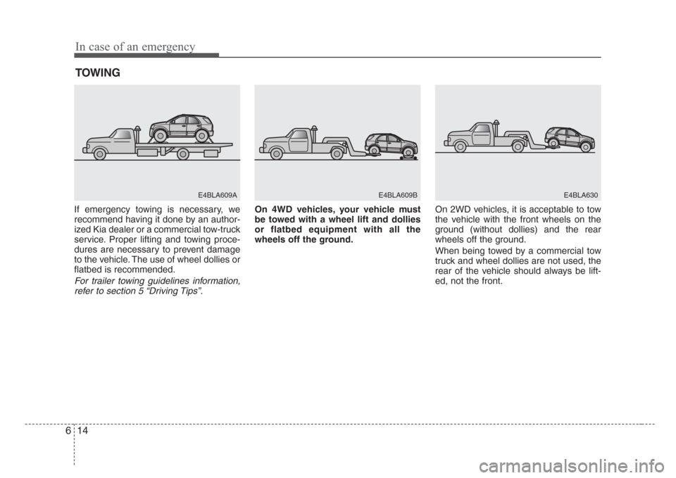 KIA Sorento 2008 1.G Owners Manual In case of an emergency
14 6
TOWING
If emergency towing is necessary, we
recommend having it done by an author-
ized Kia dealer or a commercial tow-truck
service. Proper lifting and towing proce-
dure