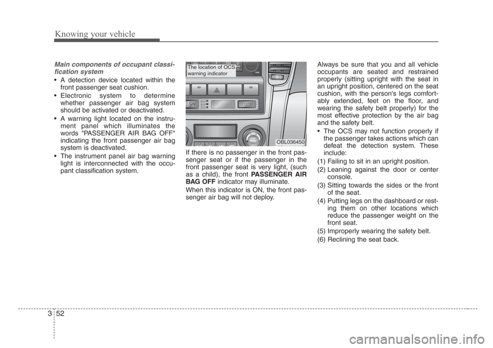 KIA Sorento 2008 1.G Owners Manual Knowing your vehicle
52 3
Main components of occupant classi-
fication system
• A detection device located within the
front passenger seat cushion.
• Electronic system to determine
whether passeng