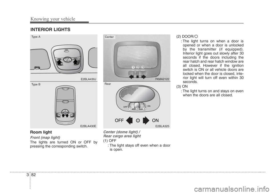 KIA Sorento 2008 1.G Owners Manual Knowing your vehicle
82 3
Room light
Front (map light)
The lights are turned ON or OFF by
pressing the corresponding switch.
Center (dome light) / 
Rear cargo area light
(1) OFF
: The light stays off 
