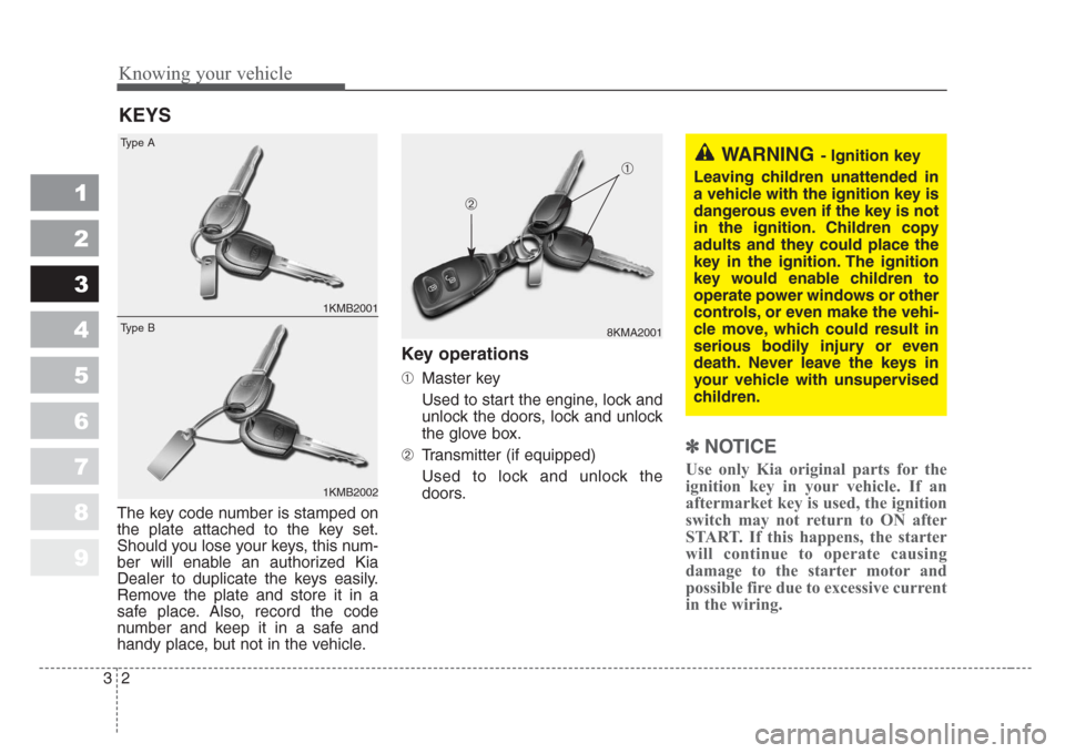 KIA Sportage 2008 JE_ / 2.G Owners Manual Knowing your vehicle
2 3
1
2
3
4
5
6
7
8
9
The key code number is stamped on
the plate attached to the key set.
Should you lose your keys, this num-
ber will enable an authorized Kia
Dealer to duplica