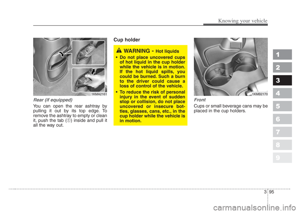 KIA Sportage 2008 JE_ / 2.G Owners Manual 395
1
2
3
4
5
6
7
8
9
Knowing your vehicle
Rear (if equipped)
You can open the rear ashtray by
pulling it out by its top edge. To
remove the ashtray to empty or clean
it, push the tab (
➀) inside an