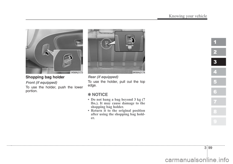 KIA Sportage 2008 JE_ / 2.G Owners Manual 399
1
2
3
4
5
6
7
8
9
Knowing your vehicle
Shopping bag holder
Front (if equipped)
To use the holder, push the lower
portion.
Rear (if equipped)
To use the holder, pull out the top
edge.
✽
NOTICE
