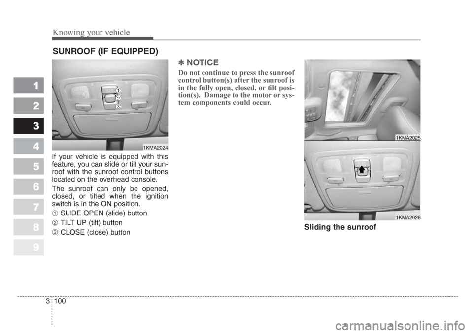 KIA Sportage 2008 JE_ / 2.G Owners Manual Knowing your vehicle
100 3
1
2
3
4
5
6
7
8
9
If your vehicle is equipped with this
feature, you can slide or tilt your sun-
roof with the sunroof control buttons
located on the overhead console.
The s