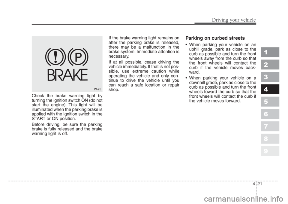 KIA Sportage 2008 JE_ / 2.G Owners Manual 421
Driving your vehicle
1
2
3
4
5
6
7
8
9
Check the brake warning light by
turning the ignition switch ON (do not
start the engine). This light will be
illuminated when the parking brake is
applied w