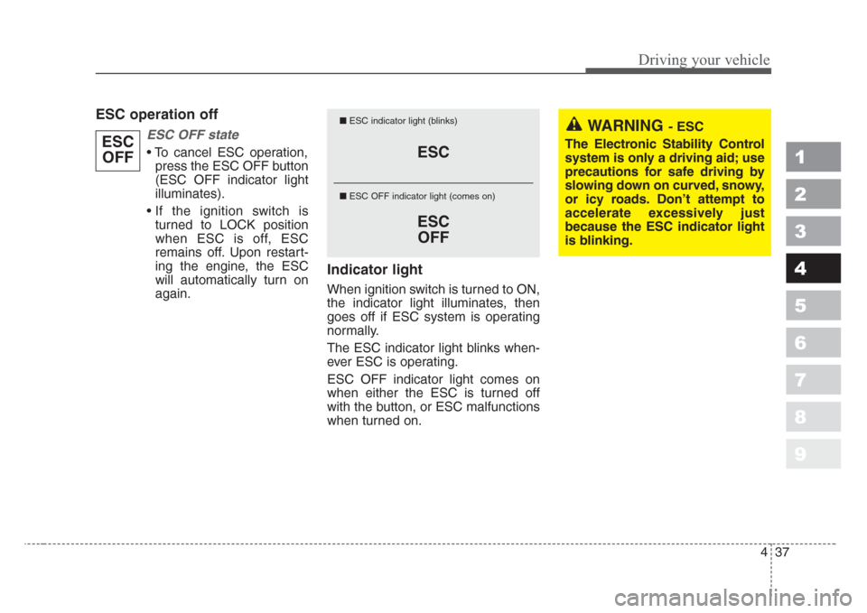 KIA Sportage 2008 JE_ / 2.G Owners Manual 437
Driving your vehicle
1
2
3
4
5
6
7
8
9
ESC operation off
ESC OFF state
• To cancel ESC operation,
press the ESC OFF button
(ESC OFF indicator light
illuminates).
• If the ignition switch is
tu