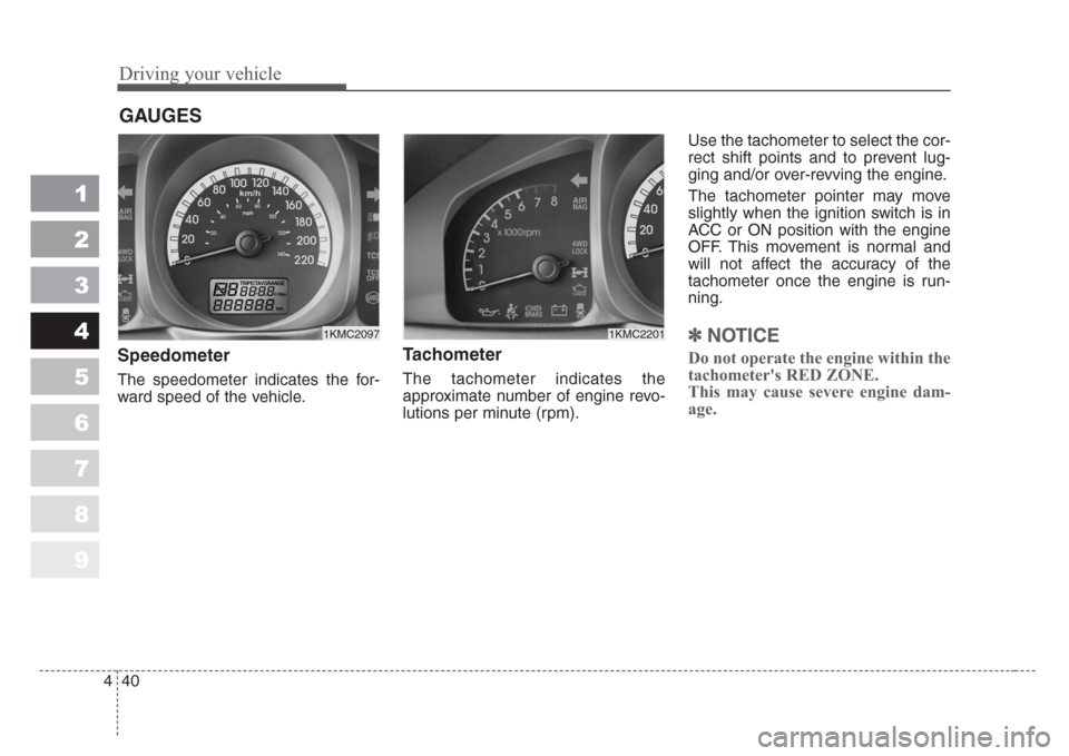 KIA Sportage 2008 JE_ / 2.G Owners Manual Driving your vehicle
40 4
1
2
3
4
5
6
7
8
9
Speedometer
The speedometer indicates the for-
ward speed of the vehicle.
Tachometer   
The tachometer indicates the
approximate number of engine revo-
luti