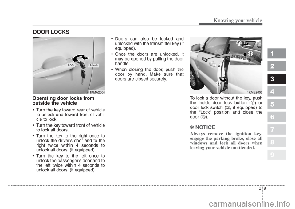 KIA Sportage 2008 JE_ / 2.G Owners Manual 39
Knowing your vehicle
1
2
3
4
5
6
7
8
9
Operating door locks from
outside the vehicle 
• Turn the key toward rear of vehicle
to unlock and toward front of vehi-
cle to lock.
• Turn the key towar