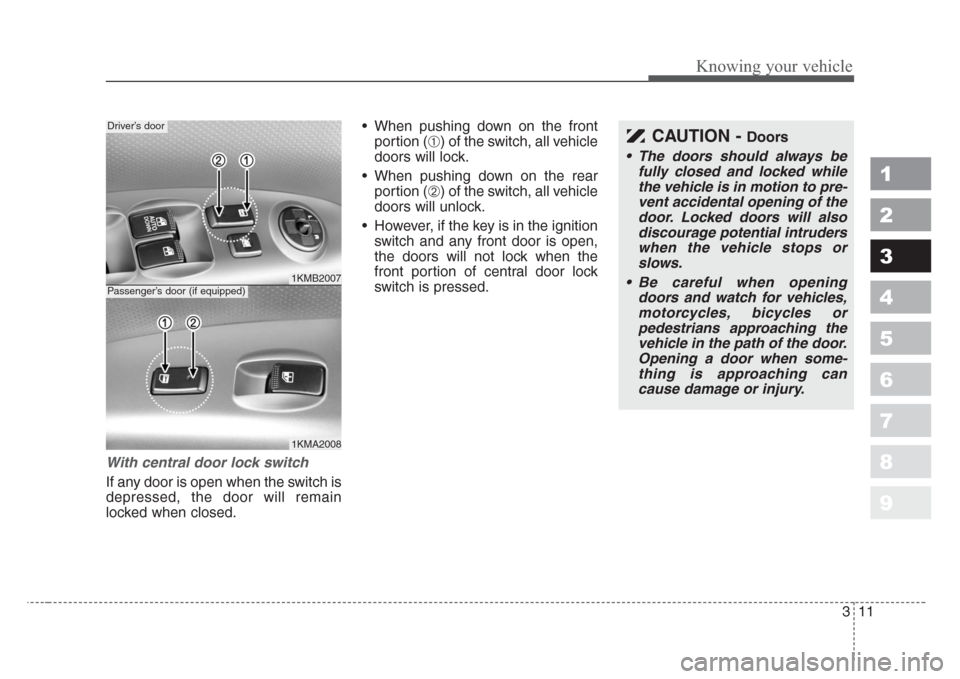 KIA Sportage 2008 JE_ / 2.G Owners Manual 311
Knowing your vehicle
1
2
3
4
5
6
7
8
9
With central door lock switch
If any door is open when the switch is
depressed, the door will remain
locked when closed.• When pushing down on the front
po KIA Sportage 2008 JE_ / 2.G Owners Manual 311
Knowing your vehicle
1
2
3
4
5
6
7
8
9
With central door lock switch
If any door is open when the switch is
depressed, the door will remain
locked when closed.• When pushing down on the front
po
