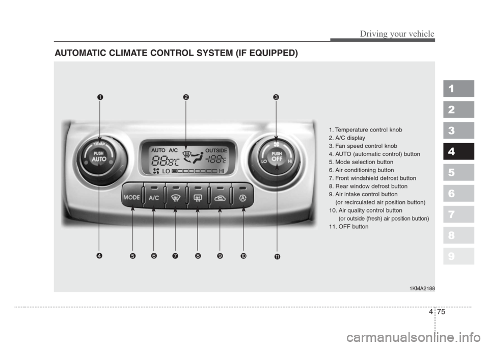 KIA Sportage 2008 JE_ / 2.G Owners Manual 475
Driving your vehicle
1
2
3
4
5
6
7
8
9
AUTOMATIC CLIMATE CONTROL SYSTEM (IF EQUIPPED)
1KMA2188
1. Temperature control knob
2. A/C display
3. Fan speed control knob
4. AUTO (automatic control) butt