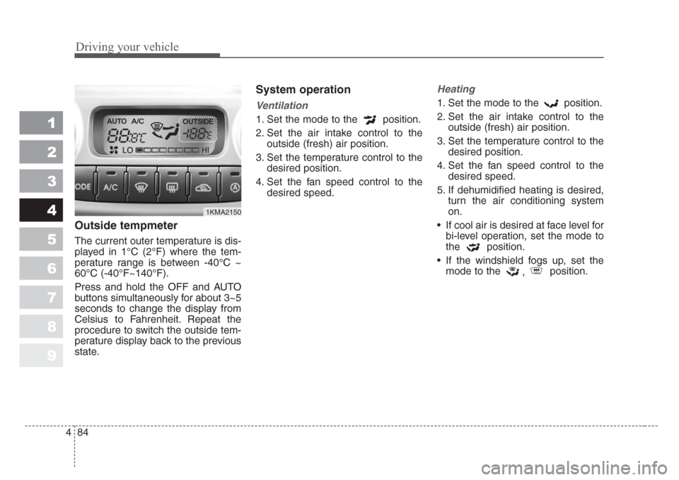 KIA Sportage 2008 JE_ / 2.G Owners Manual Driving your vehicle
84 4
1
2
3
4
5
6
7
8
9
Outside tempmeter 
The current outer temperature is dis-
played in 1°C (2°F) where the tem-
perature range is between -40°C ~
60°C (-40°F~140°F).
Pres