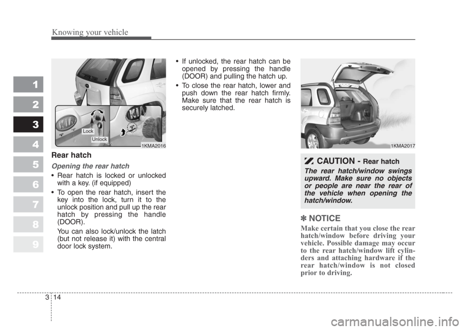 KIA Sportage 2008 JE_ / 2.G Owners Manual Knowing your vehicle
14 3
1
2
3
4
5
6
7
8
9
Rear hatch
Opening the rear hatch
• Rear hatch is locked or unlocked
with a key. (if equipped)
• To open the rear hatch, insert the
key into the lock, t KIA Sportage 2008 JE_ / 2.G Owners Manual Knowing your vehicle
14 3
1
2
3
4
5
6
7
8
9
Rear hatch
Opening the rear hatch
• Rear hatch is locked or unlocked
with a key. (if equipped)
• To open the rear hatch, insert the
key into the lock, t