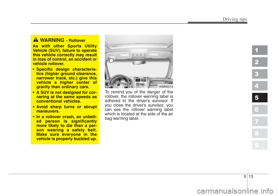 KIA Sportage 2008 JE_ / 2.G Owners Manual 513
Driving tips
1
2
3
4
5
6
7
8
9
To remind you of the danger of the
rollover, the rollover warning label is
adhered to the driver’s sunvisor. If
you close the driver’s sunvisor, you
can see the 