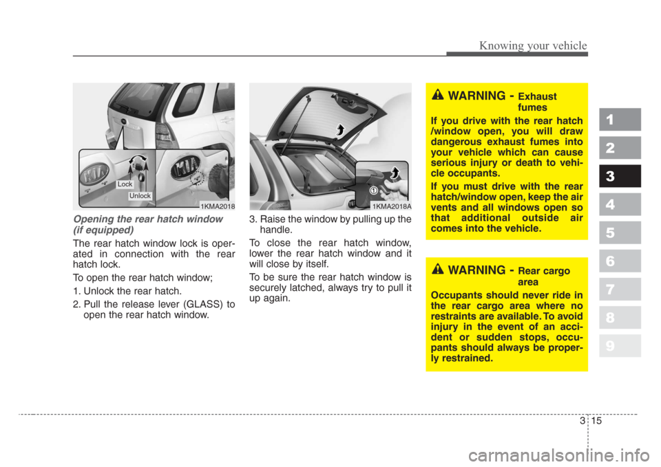 KIA Sportage 2008 JE_ / 2.G Owners Manual 315
Knowing your vehicle
1
2
3
4
5
6
7
8
9
Opening the rear hatch window
(if equipped)
The rear hatch window lock is oper-
ated in connection with the rear
hatch lock.
To open the rear hatch window;
1 KIA Sportage 2008 JE_ / 2.G Owners Manual 315
Knowing your vehicle
1
2
3
4
5
6
7
8
9
Opening the rear hatch window
(if equipped)
The rear hatch window lock is oper-
ated in connection with the rear
hatch lock.
To open the rear hatch window;
1