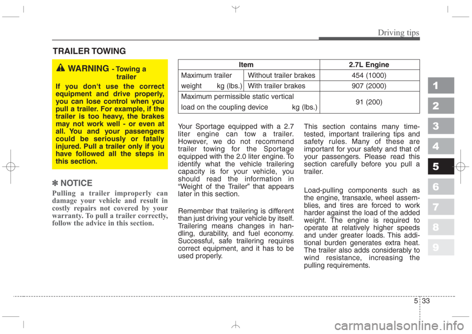 KIA Sportage 2008 JE_ / 2.G Owners Manual 533
Driving tips
1
2
3
4
5
6
7
8
9
TRAILER TOWING
✽
NOTICE
Pulling a trailer improperly can
damage your vehicle and result in
costly repairs not covered by your
warranty. To pull a trailer correctly