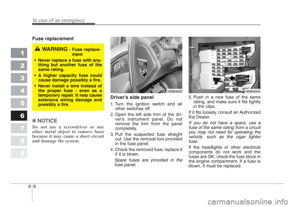 KIA Sportage 2008 JE_ / 2.G Owners Manual In case of an emergency
8 6
Fuse replacement     
✽
NOTICE
Do not use a screwdriver or any
other metal object to remove fuses
because it may cause a short circuit
and damage the system.
Driver’s s