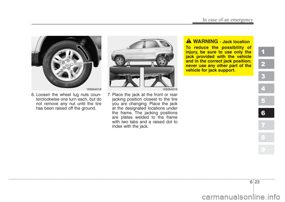 KIA Sportage 2008 JE_ / 2.G Owners Manual 623
In case of an emergency
1
2
3
4
5
6
7
8
9
6. Loosen the wheel lug nuts coun-
terclockwise one turn each, but do
not remove any nut until the tire
has been raised off the ground.7. Place the jack a