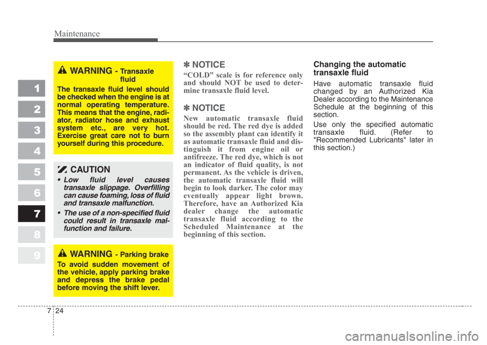 KIA Sportage 2008 JE_ / 2.G Owners Manual Maintenance
24 7
1
2
3
4
5
6
7
8
9
✽
NOTICE
“COLD” scale is for reference only
and should NOT be used to deter-
mine transaxle fluid level.
✽
NOTICE
New automatic transaxle fluid
should be red