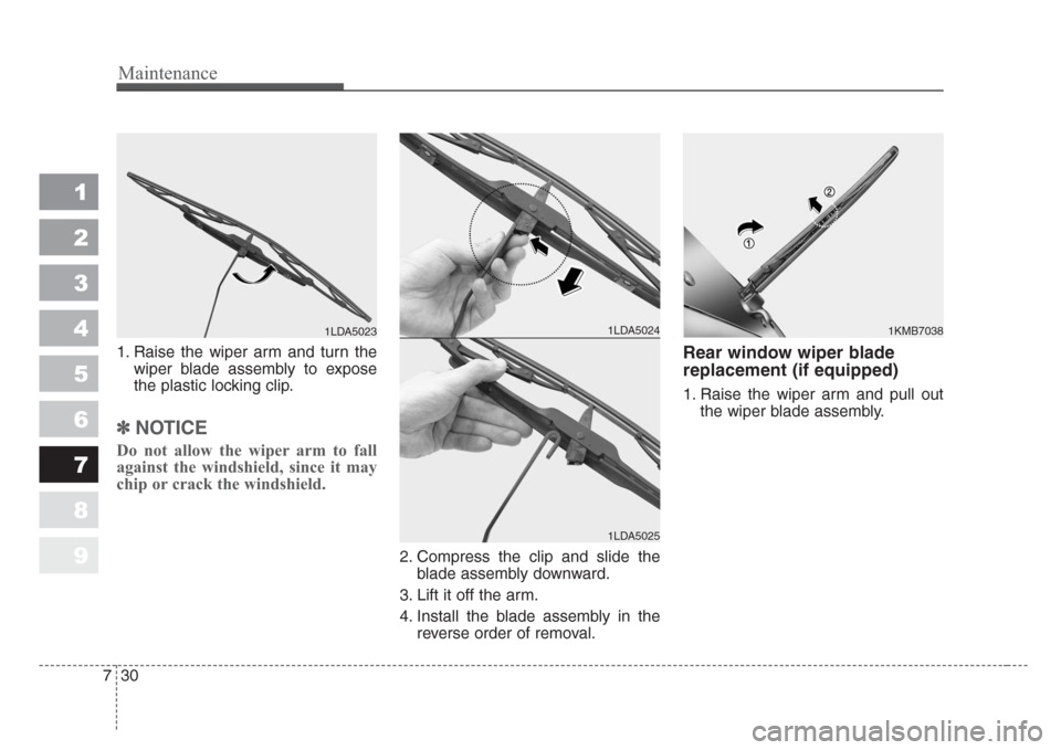 KIA Sportage 2008 JE_ / 2.G Owners Manual Maintenance
30 7
1
2
3
4
5
6
7
8
9
1. Raise the wiper arm and turn the
wiper blade assembly to expose
the plastic locking clip.
✽
NOTICE
Do not allow the wiper arm to fall
against the windshield, si
