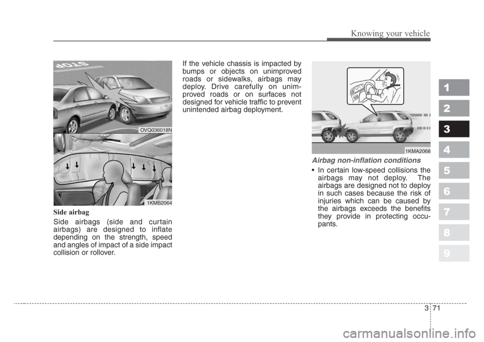 KIA Sportage 2008 JE_ / 2.G Owners Manual 371
1
2
3
4
5
6
7
8
9
Knowing your vehicle
Side airbag
Side airbags (side and curtain
airbags) are designed to inflate
depending on the strength, speed
and angles of impact of a side impact
collision 
