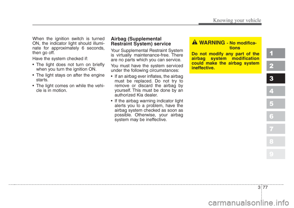 KIA Sportage 2008 JE_ / 2.G Owners Manual 377
1
2
3
4
5
6
7
8
9
Knowing your vehicle
When the ignition switch is turned
ON, the indicator light should illumi-
nate for approximately 6 seconds,
then go off.
Have the system checked if:
• The 