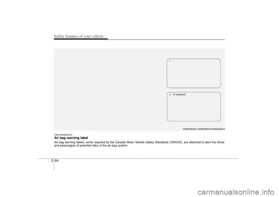 KIA Borrego 2009 1.G Owners Manual Safety features of your vehicle64
3C041200AUN-ECAir bag warning labelAir bag warning labels, some required by the Canada Motor Vehicle Safety Standards (CMVSS), are attached to alert the driver
and pa