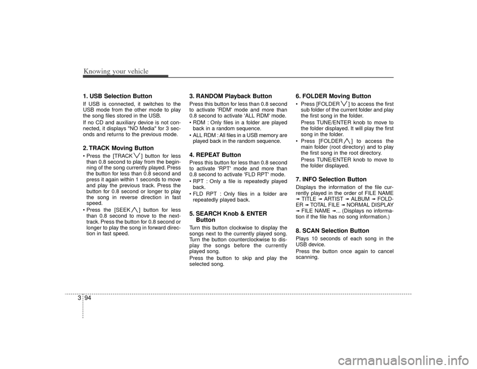KIA Rio 2009 2.G Owners Manual Knowing your vehicle94
31. USB Selection ButtonIf USB is connected, it switches to the
USB mode from the other mode to play
the song files stored in the USB.
If no CD and auxiliary device is not con-
KIA Rio 2009 2.G Owners Manual Knowing your vehicle94
31. USB Selection ButtonIf USB is connected, it switches to the
USB mode from the other mode to play
the song files stored in the USB.
If no CD and auxiliary device is not con-