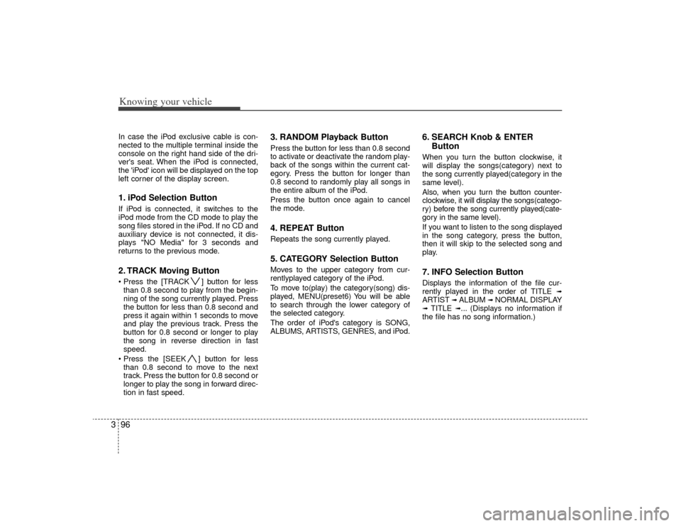 KIA Rio 2009 2.G Owners Manual Knowing your vehicle96
3In case the iPod exclusive cable is con-
nected to the multiple terminal inside the
console on the right hand side of the dri-
vers seat. When the iPod is connected,
the iPod