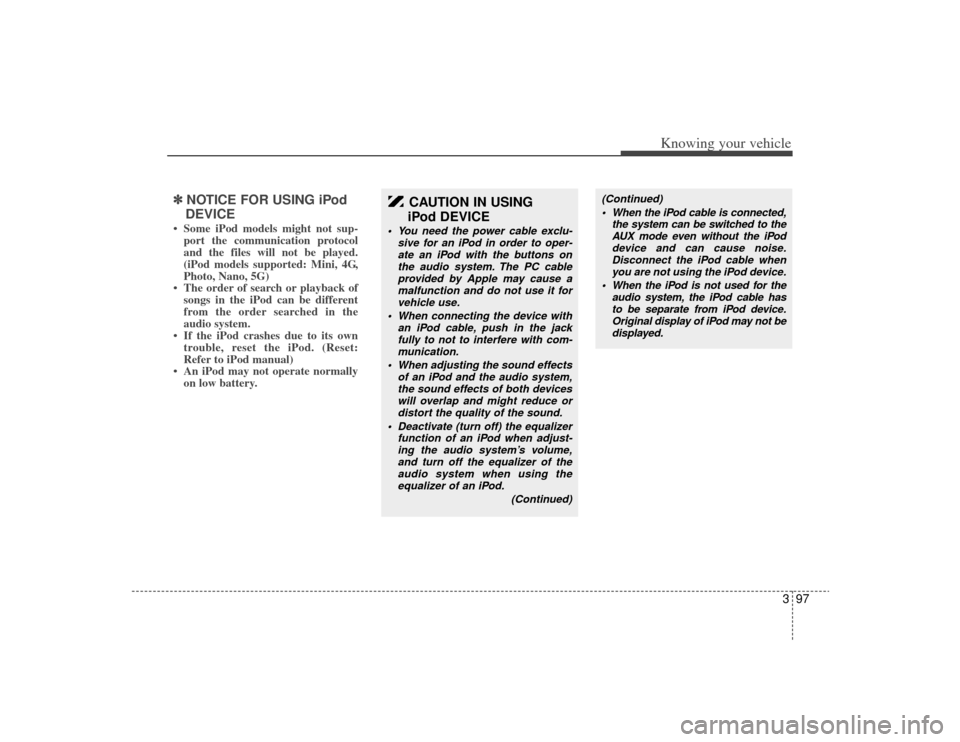 KIA Rio 2009 2.G Owners Manual 397
Knowing your vehicle
✽
✽NOTICE FOR USING iPod
DEVICE• Some iPod models might not sup- port the communication protocol
and the files will not be played.
(iPod models supported: Mini, 4G,
Phot