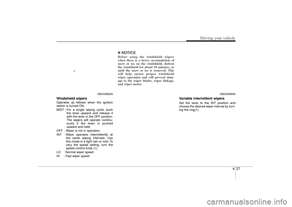 KIA Rio 2009 2.G Owners Manual 427
Driving your vehicle
Windshield wipers Operates as follows when the ignition
switch is turned ON.
MIST : For a single wiping cycle, pushthe lever upward and release it
with the lever in the OFF po