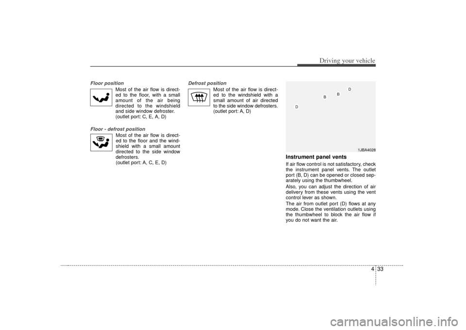 KIA Rio 2009 2.G Owners Manual 433
Driving your vehicle
Floor position 
Most of the air flow is direct-
ed to the floor, with a small
amount of the air being
directed to the windshield
and side window defroster.
(outlet port: C, E,