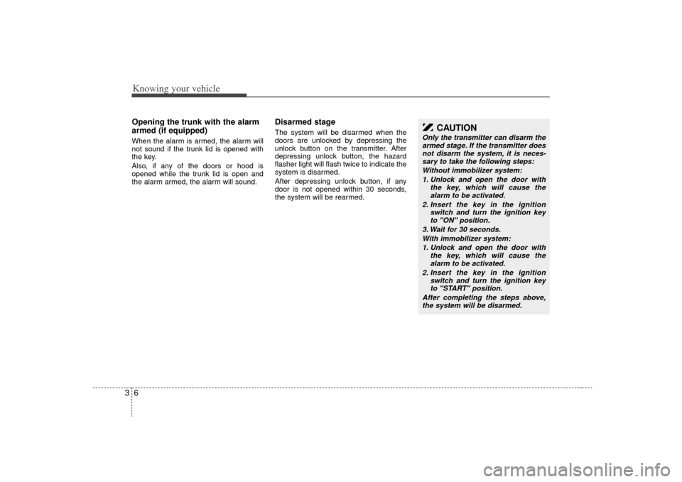 KIA Rio 2009 2.G Owners Manual Knowing your vehicle63Opening the trunk with the alarm
armed (if equipped)When the alarm is armed, the alarm will
not sound if the trunk lid is opened with
the key.
Also, if any of the doors or hood i