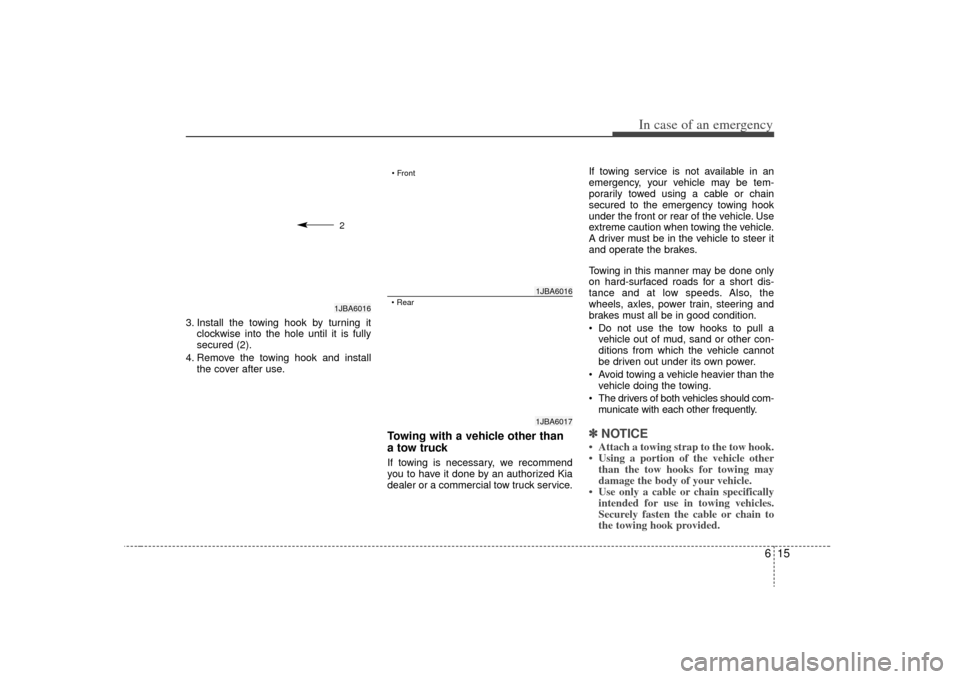 KIA Rio 2009 2.G Owners Manual 615
In case of an emergency
3. Install the towing hook by turning itclockwise into the hole until it is fully
secured (2).
4. Remove the towing hook and install the cover after use.
Towing with a vehi